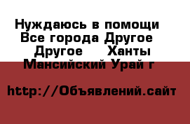 Нуждаюсь в помощи - Все города Другое » Другое   . Ханты-Мансийский,Урай г.